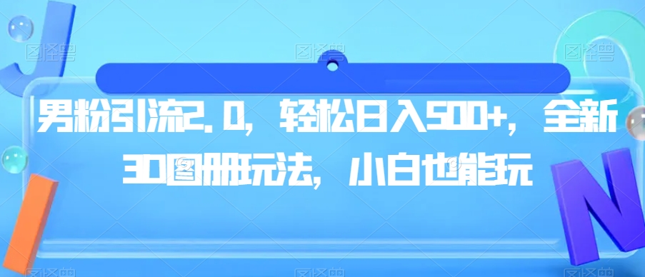 男粉引流2.0，轻松日入500+，全新3D图册玩法，小白也能玩【揭秘】-赛德副业库