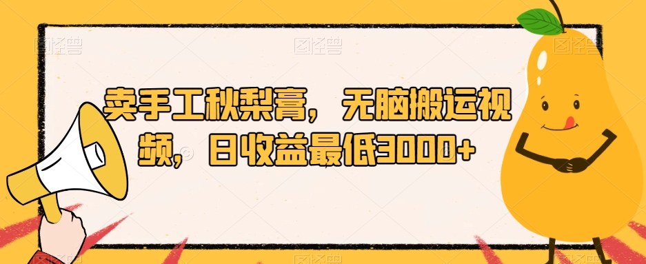 卖手工秋梨膏,无脑搬运视频,日收益最低3000+【揭秘】-赛德副业库