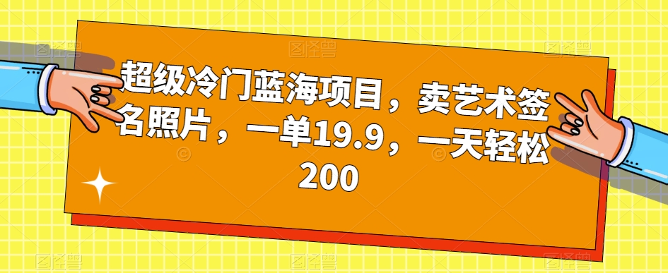 超级冷门蓝海项目，卖艺术签名照片，一单19.9，一天轻松200-赛德副业库
