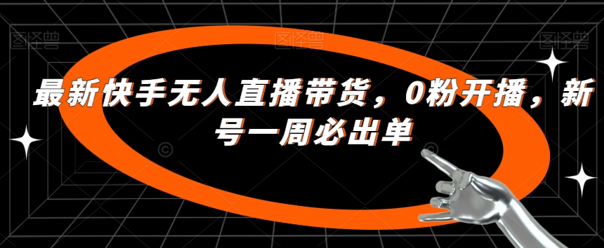 最新快手无人直播带货，0粉开播，新号一周必出单-赛德副业库
