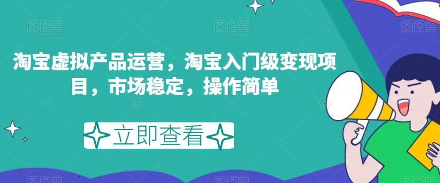 淘宝虚拟产品运营，淘宝入门级变现项目，市场稳定，操作简单-赛德副业库