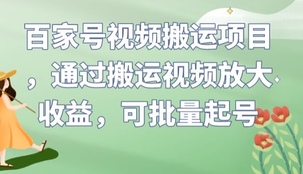 百家号视频搬运项目，通过搬运视频放大收益，可批量起号【揭秘】-赛德副业库