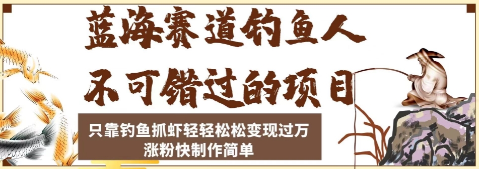 蓝海赛道钓鱼人不可错过的项目，只靠钓鱼抓虾轻轻松松变现过万，涨粉快制作简单【揭秘】-赛德副业库