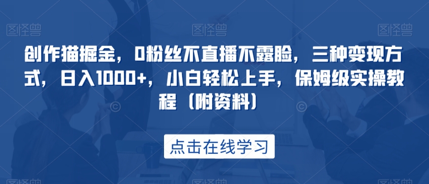 创作猫掘金,0粉丝不直播不露脸,三种变现方式,日入1000+,小白轻松上手,保姆级实操教程(附资料)-赛德副业库