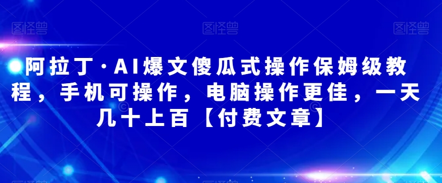 阿拉丁·AI爆文傻瓜式操作保姆级教程，手机可操作，电脑操作更佳，一天几十上百【付费文章】-赛德副业库
