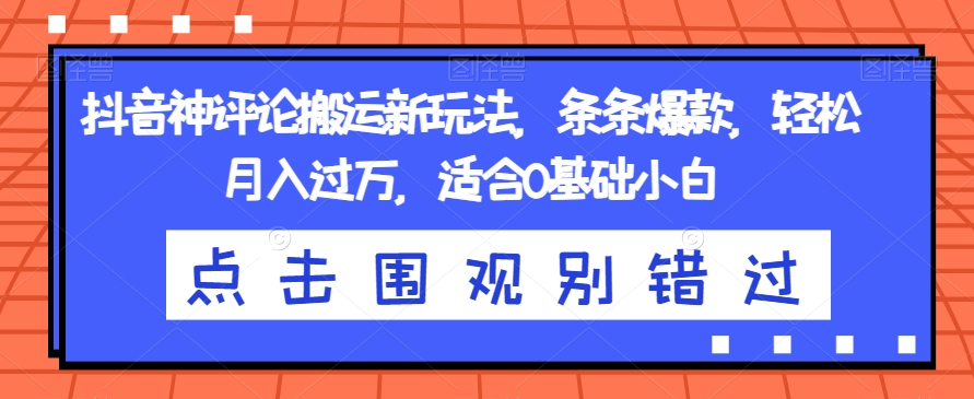 抖音神评论搬运新玩法，条条爆款，轻松月入过万，适合0基础小白【揭秘】-赛德副业库