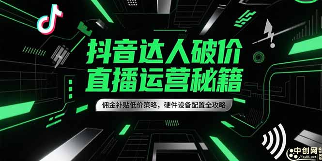 （15185期）抖音达人破价直播运营秘籍，佣金补贴低价策略，硬件设备配置全攻略-赛德副业库