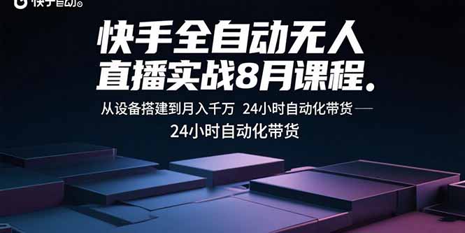 （15892期）快手全自动无人直播实战8月课程：从设备搭建到月入千万 24小时自动化带货-赛德副业库
