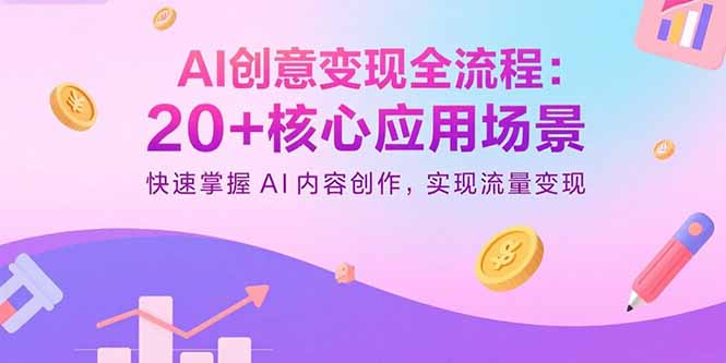 （15915期）AI创意变现全流程：20+核心应用场景，快速掌握AI内容创作，实现流量变现-赛德副业库