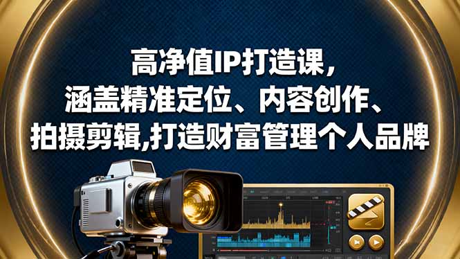 (16368期)高净值IP打造课,涵盖精准定位、内容创作、拍摄剪辑,打造财富管理个人品牌-赛德副业库