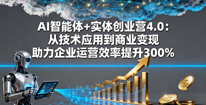 （16238期）AI智能体+实体创业营4.0：从技术应用到商业变现 助力企业运营效率提升300%-赛德副业库