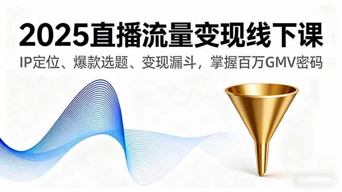 (16062期)2025直播流量变现线下课,IP定位、爆款选题、变现漏斗,掌握百万GMV密码-赛德副业库