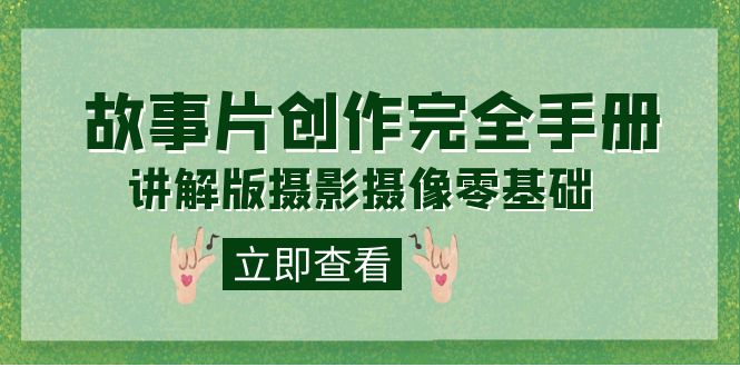 编导-通识课之《故事片-创作完全手册》摄影摄像零基础到精通(20节课程)-赛德副业库