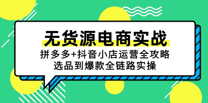（15006期）无货源电商实战：拼多多+抖音小店运营全攻略，选品到爆款全链路实操-赛德副业库