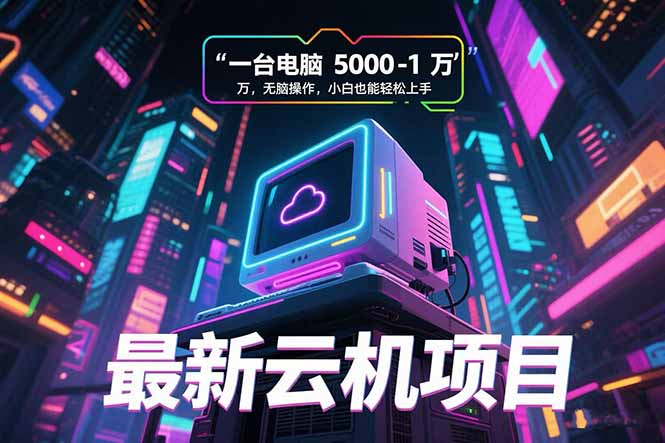 (15395期)最新云机项目 一台电脑5000到10000 无脑操作小白也能轻松上手-赛德副业库