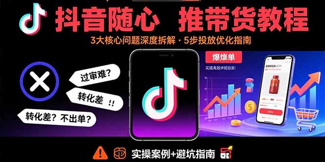 (15870期)抖音随心推带货教程:拆解过审难/转化差/不出单 等常见问题 实现高效带货-赛德副业库