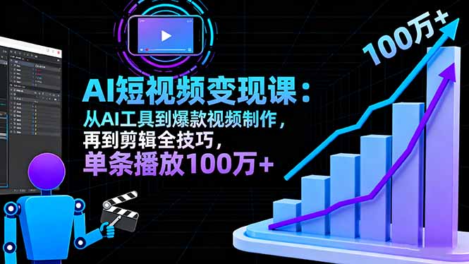 (16301期)AI+短视频变现课:从AI工具到爆款视频制作,再到剪辑全技巧 单条播放100w+-赛德副业库