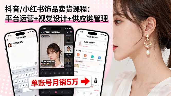 （16035期）抖音/小红书饰品卖货课程：平台运营+视觉设计+供应链管理，单账号月销5万-赛德副业库