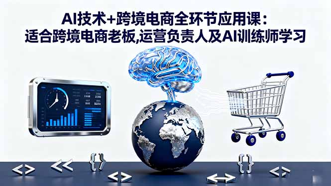 （16300期）AI技术+跨境电商全环节应用课:适合跨境电商老板,运营负责人及AI训练师学习-赛德副业库
