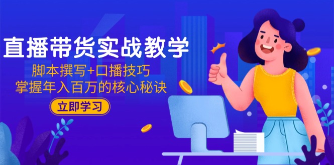 (15008期)直播带货实战教学:脚本撰写+口播技巧,掌握年入百万的核心秘诀-赛德副业库