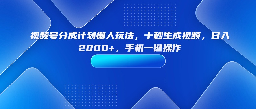 (15932期)视频号分成计划懒人玩法,十秒生成视频,日入2000+,手机一键操作-赛德副业库