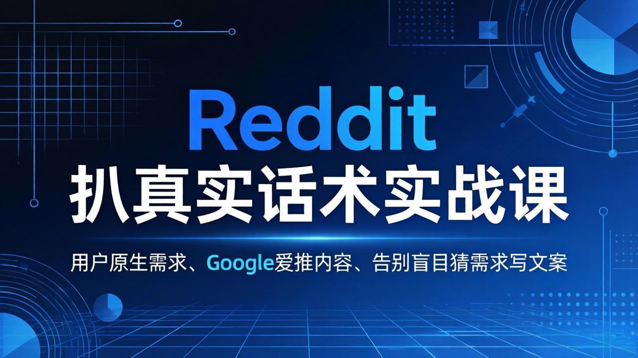 （17810期）Reddit 扒真实话术实战课：用用户原生需求做 Google 爱推内容，告别盲目猜需求写文案-赛德副业库
