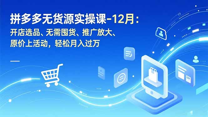(16932期)拼多多无货源实操课-12月:开店选品、无需囤货、推广放大、原价上活动,轻松月入过万-赛德副业库