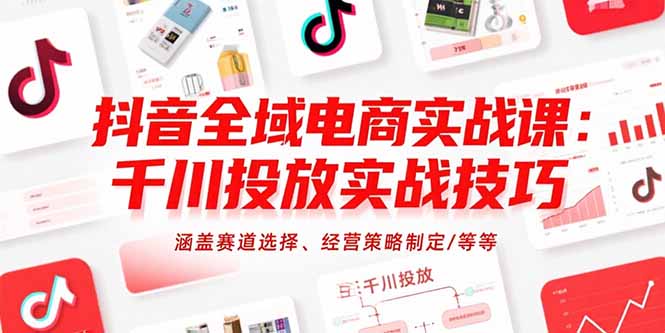（15458期）抖音全域电商实战课：千川投放实战技巧，涵盖赛道选择、经营策略制定/等等-赛德副业库