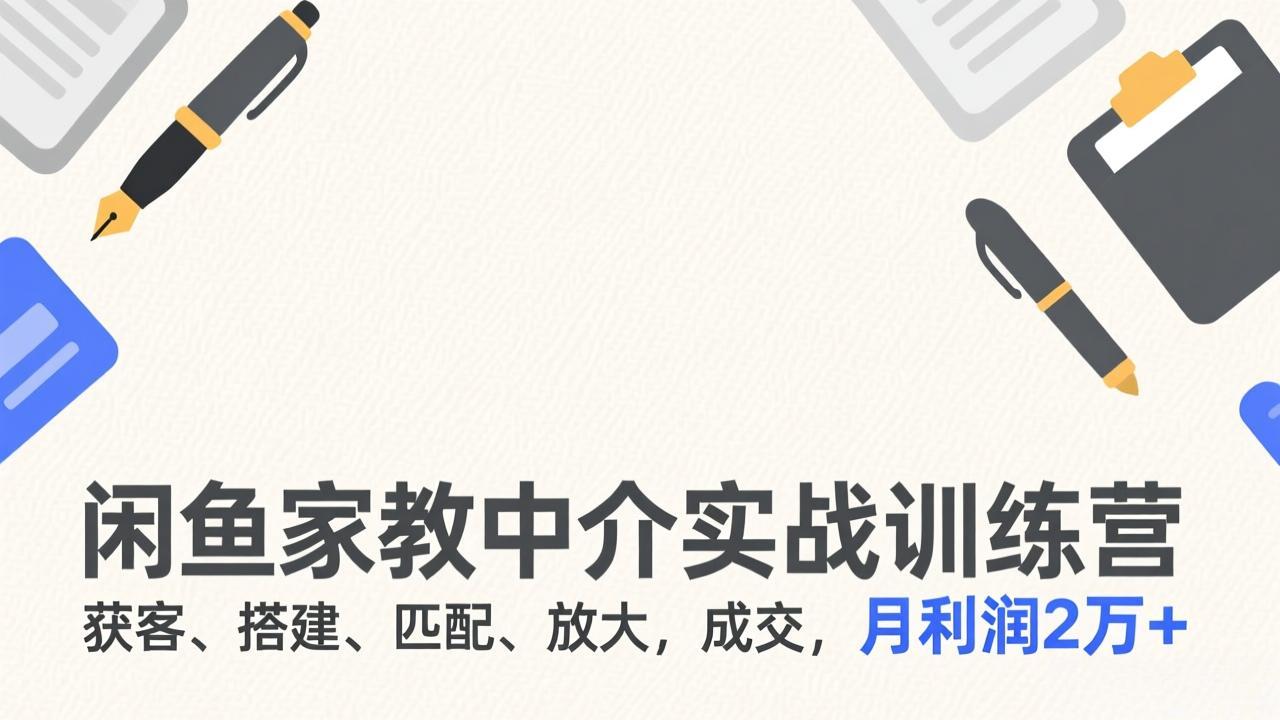 （17379期）闲鱼家教中介实战训练营，获客、搭建、匹配、放大，成交，月利润2万+-赛德副业库