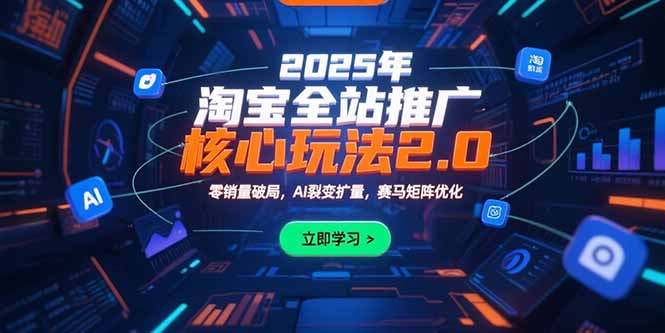 (15473期)2025年淘宝全站推广核心玩法2.0:零销量破局,AI裂变扩量,赛马矩阵优化-赛德副业库