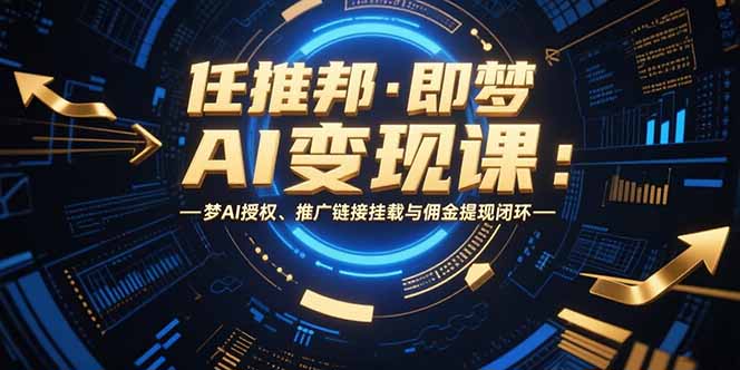 （15467期）任推邦·即梦AI变现课：梦AI授权、推广链接挂载与佣金提现闭环-赛德副业库