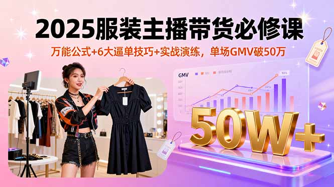 （16001期）2025服装主播带货必修课，万能公式+6大逼单技巧+实战演练，单场GMV破50万-赛德副业库
