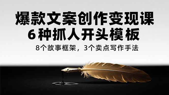 (15308期)爆款文案创作变现课,6种抓人开头模板,8个故事框架,3个卖点写作手法-赛德副业库