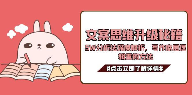 (15151期)文案思维升级秘籍,5W分析法深度解析,写作底层逻辑重构方法-赛德副业库