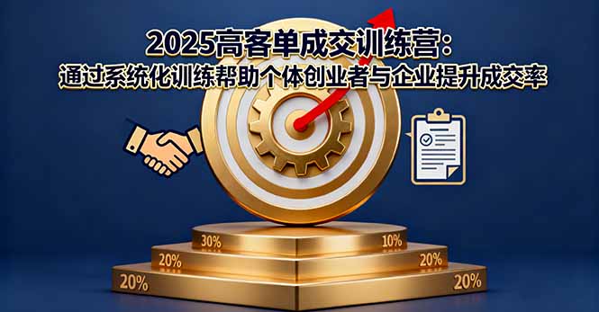 （16243期）2025高客单成交训练营：通过系统化训练帮助个体创业者与企业提升成交率-赛德副业库