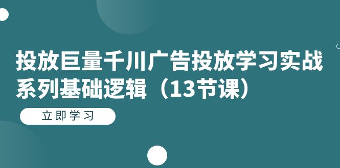 投放巨量千川广告投放学习实战系列基础逻辑(13节课)-赛德副业库