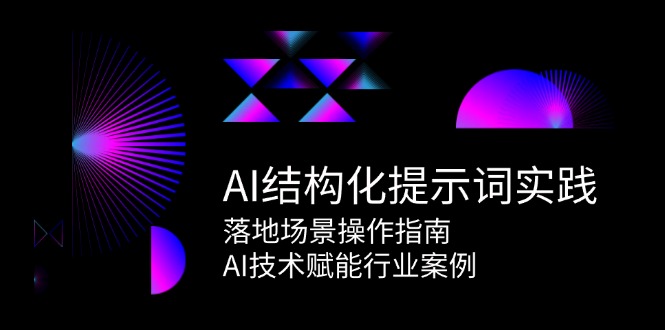 （15076期）AI结构化提示词实践，落地场景操作指南，AI技术赋能行业案例-赛德副业库