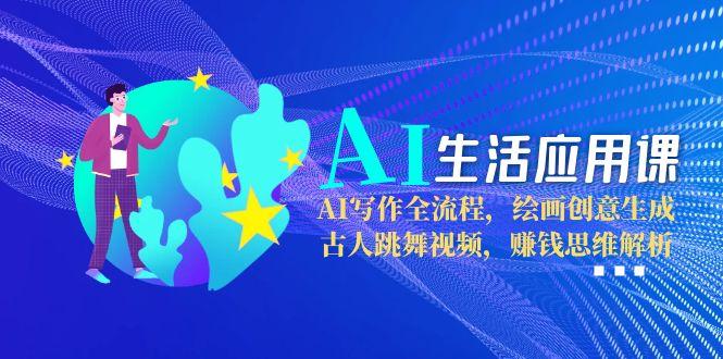 （15090期）AI生活应用课：AI写作全流程，绘画创意生成，古人跳舞视频，赚钱思维解析-赛德副业库