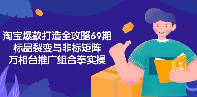 (15102期)淘宝爆款打造全攻略-69期,标品裂变与非标矩阵,万相台推广组合拳实操-赛德副业库