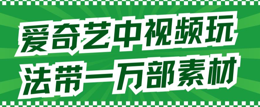 爱奇艺中视频玩法,不用担心版权问题(详情教程+一万部素材)-赛德副业库