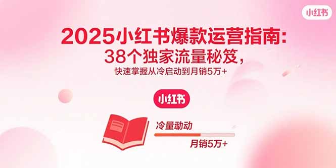 (15946期)2025小红书爆款运营指南:38个独家流量秘笈,快速掌握从冷启动到月销5万+-赛德副业库