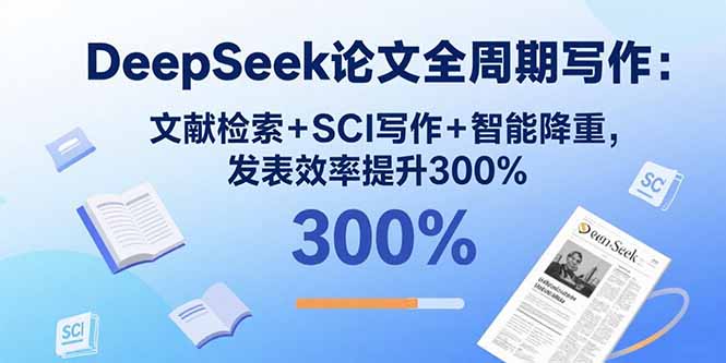 (15919期)DeepSeek论文全周期写作:文献检索+SCI写作+智能降重,发表效率提升300%-赛德副业库