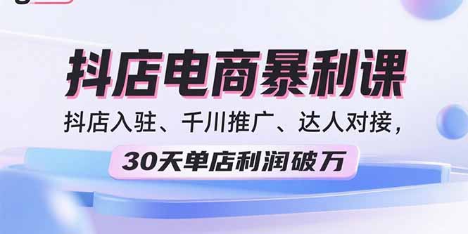 (15954期)2025抖店电商暴利课,抖店入驻、千川推广、达人对接,30天单店利润破万-赛德副业库