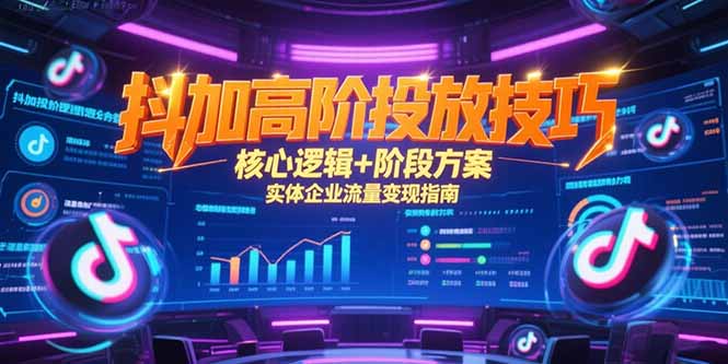 (15240期)抖加高阶投放技巧,核心逻辑+阶段方案,实体企业流量变现指南-赛德副业库