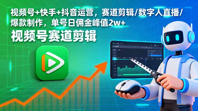 （16055期）视频号+快手+抖音运营，赛道剪辑/数字人直播/爆款制作，单号日佣金峰值2w+-赛德副业库
