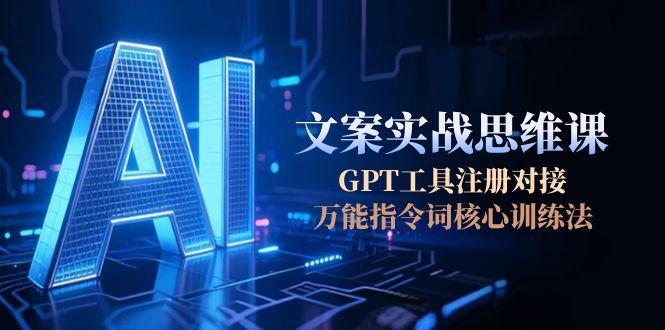 （15152期）AI文案实战思维课，GPT工具注册对接，万能指令词核心训练法-赛德副业库