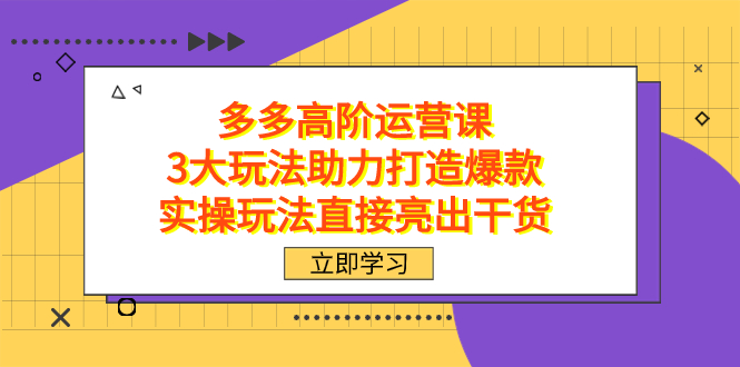 拼多多高阶·运营课，3大玩法助力打造爆款，实操玩法直接亮出干货-赛德副业库