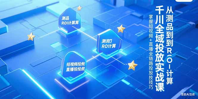 （15256期）千川全域投放实战课，从测品到ROI计算，掌握短视频+直播全链路投放技巧-赛德副业库