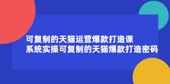 可复制的天猫运营爆款打造课,系统实操可复制的天猫爆款打造密码-赛德副业库