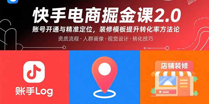 (15839期)快手电商掘金课2.0,账号开通与精准定位,装修模板提升转化率方法论-赛德副业库